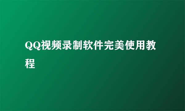 QQ视频录制软件完美使用教程