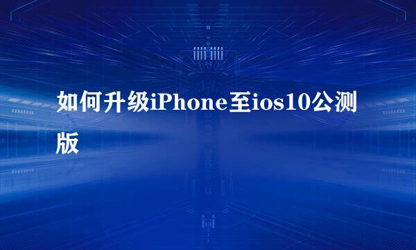 如何升级iPhone至ios10公测版