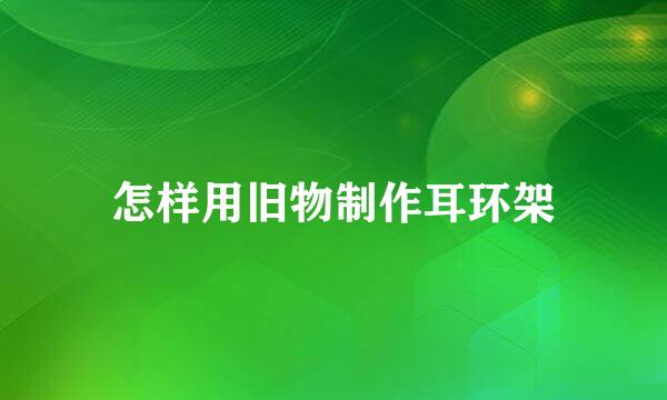 怎样用旧物制作耳环架