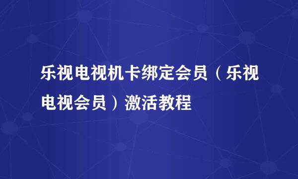 乐视电视机卡绑定会员（乐视电视会员）激活教程