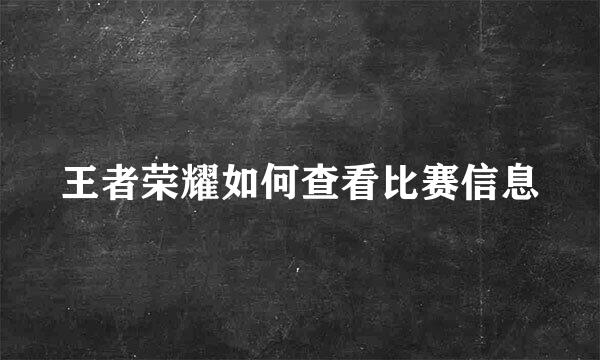 王者荣耀如何查看比赛信息