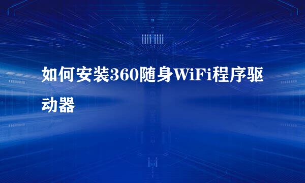 如何安装360随身WiFi程序驱动器