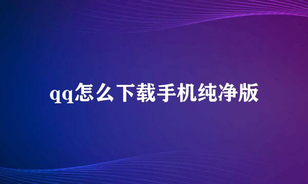 qq怎么下载手机纯净版