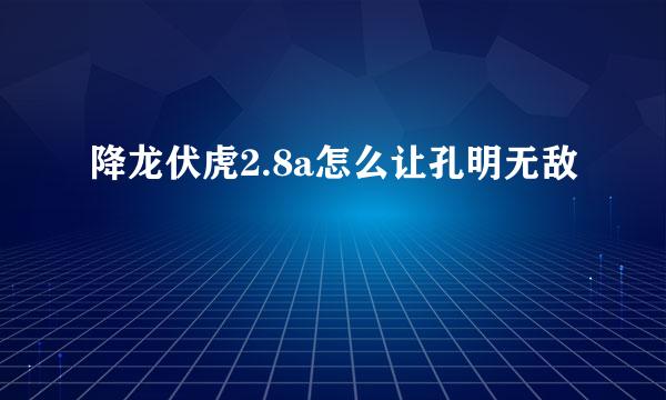 降龙伏虎2.8a怎么让孔明无敌