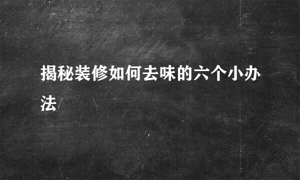 揭秘装修如何去味的六个小办法