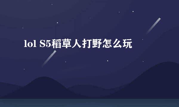 lol S5稻草人打野怎么玩