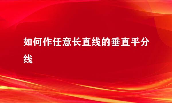 如何作任意长直线的垂直平分线