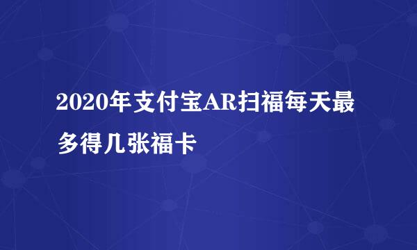 2020年支付宝AR扫福每天最多得几张福卡