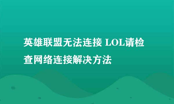 英雄联盟无法连接 LOL请检查网络连接解决方法