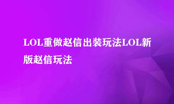 LOL重做赵信出装玩法LOL新版赵信玩法