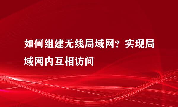 如何组建无线局域网？实现局域网内互相访问