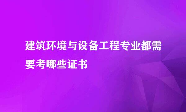 建筑环境与设备工程专业都需要考哪些证书