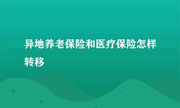 异地养老保险和医疗保险怎样转移