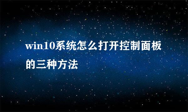 win10系统怎么打开控制面板的三种方法