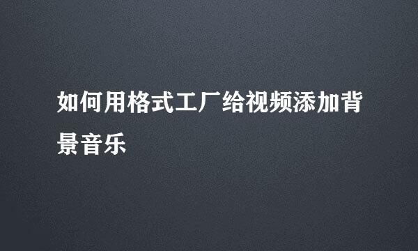 如何用格式工厂给视频添加背景音乐