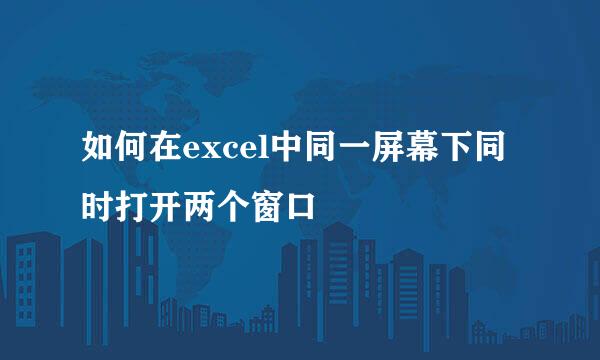 如何在excel中同一屏幕下同时打开两个窗口