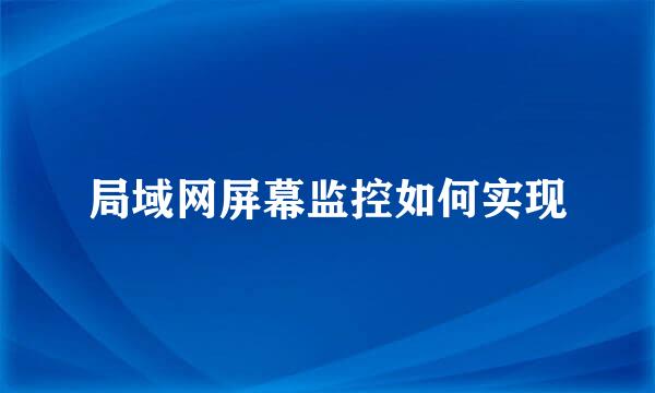 局域网屏幕监控如何实现