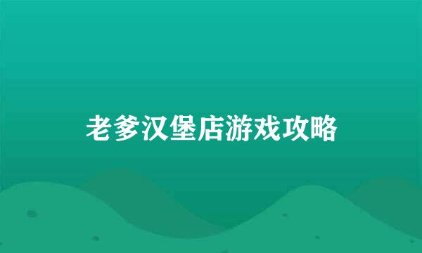 老爹汉堡店游戏攻略