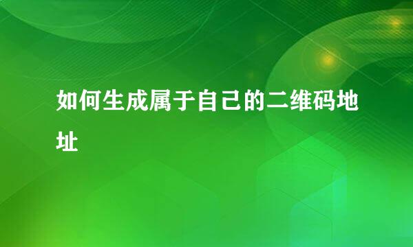 如何生成属于自己的二维码地址