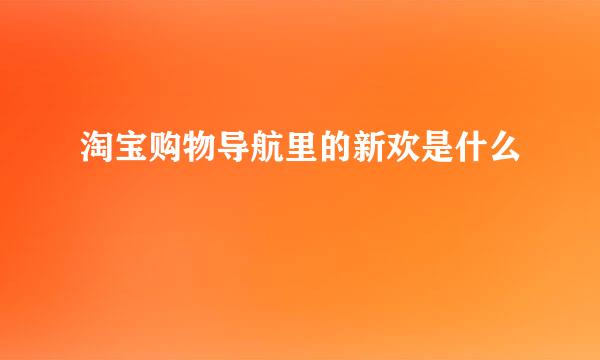 淘宝购物导航里的新欢是什么