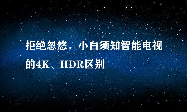 拒绝忽悠，小白须知智能电视的4K、HDR区别