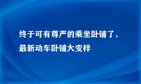 终于可有尊严的乘坐卧铺了，最新动车卧铺大变样