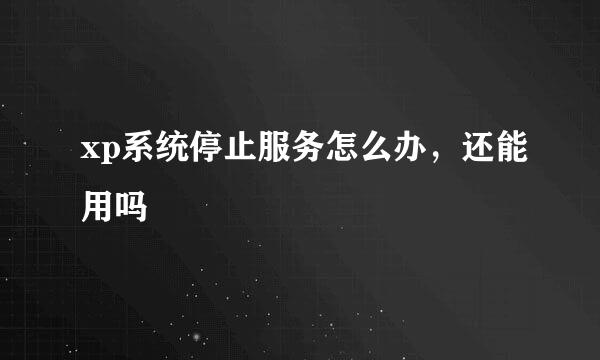 xp系统停止服务怎么办，还能用吗