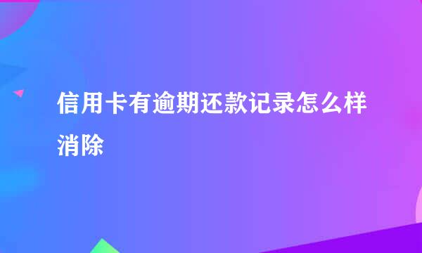 信用卡有逾期还款记录怎么样消除