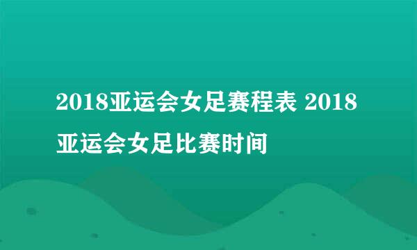 2018亚运会女足赛程表 2018亚运会女足比赛时间