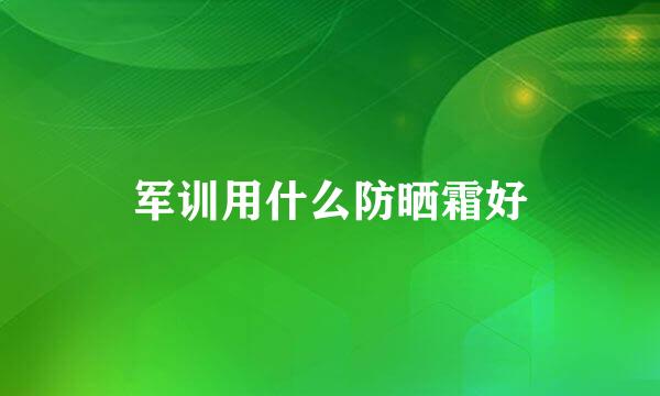 军训用什么防晒霜好