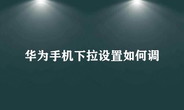 华为手机下拉设置如何调