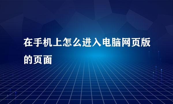 在手机上怎么进入电脑网页版的页面