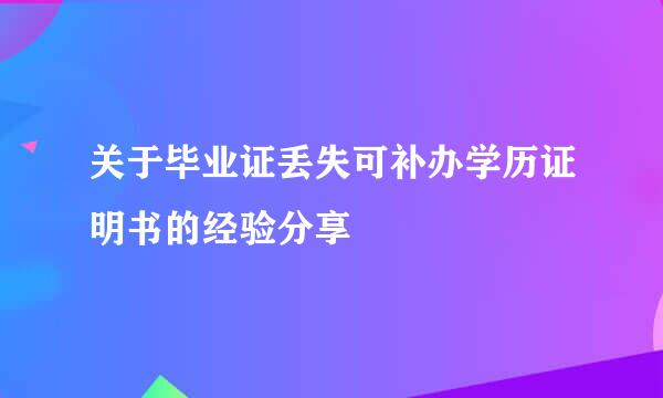 关于毕业证丢失可补办学历证明书的经验分享