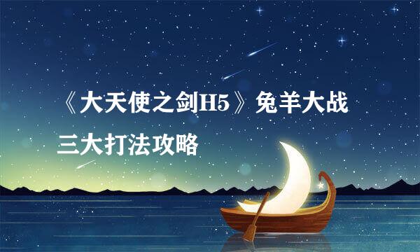 《大天使之剑H5》兔羊大战三大打法攻略