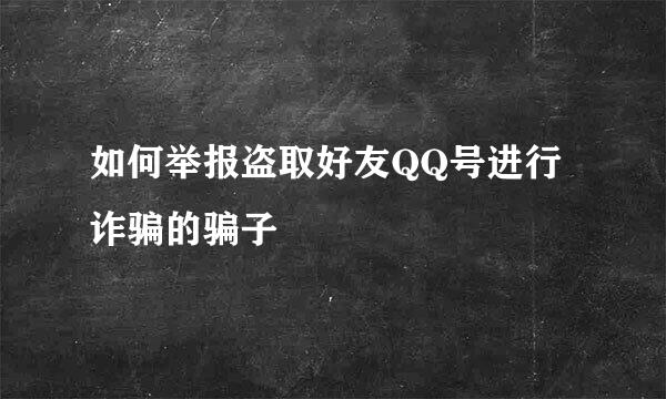 如何举报盗取好友QQ号进行诈骗的骗子