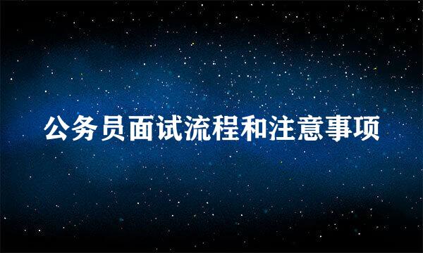 公务员面试流程和注意事项