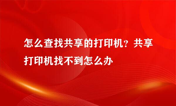 怎么查找共享的打印机？共享打印机找不到怎么办