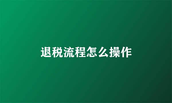 退税流程怎么操作