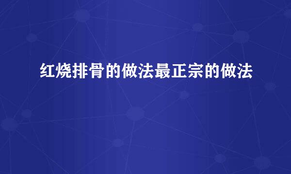 红烧排骨的做法最正宗的做法