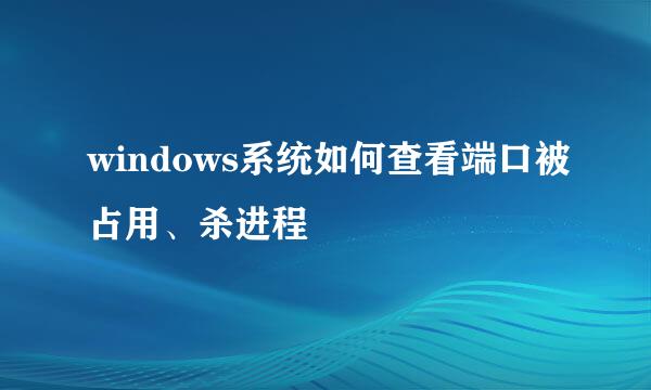 windows系统如何查看端口被占用、杀进程