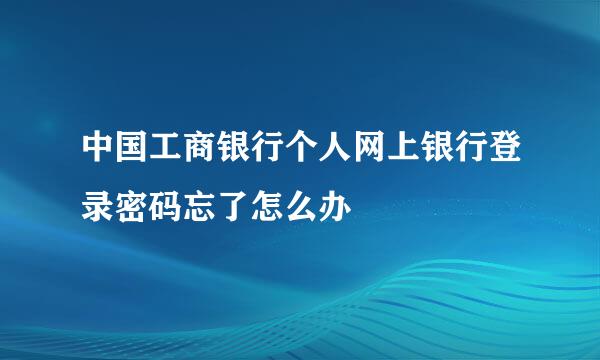 中国工商银行个人网上银行登录密码忘了怎么办