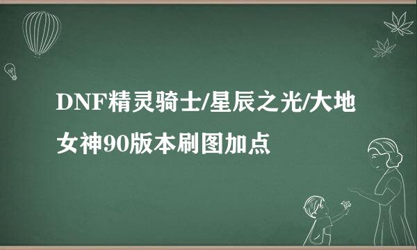 DNF精灵骑士/星辰之光/大地女神90版本刷图加点