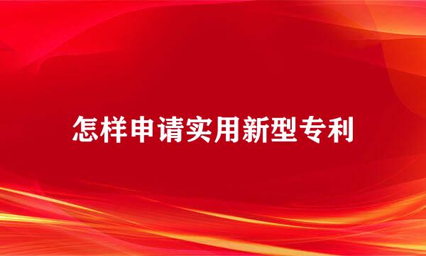 怎样申请实用新型专利