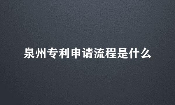 泉州专利申请流程是什么