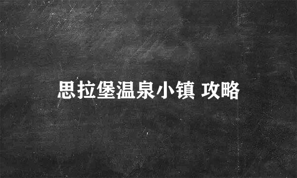 思拉堡温泉小镇 攻略