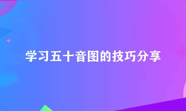 学习五十音图的技巧分享