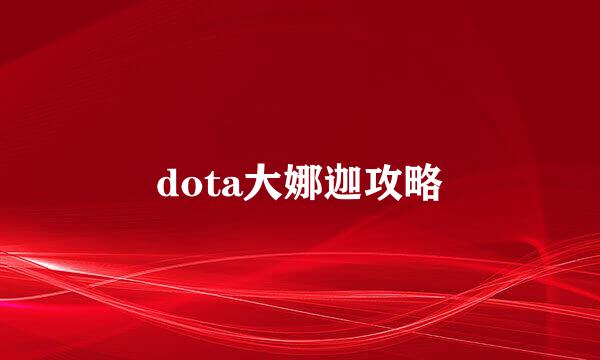 dota大娜迦攻略