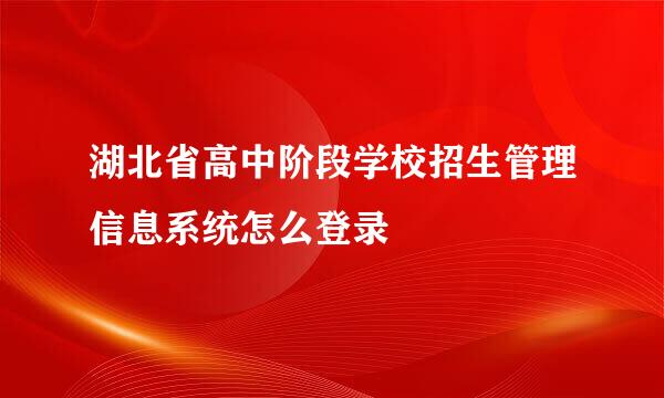 湖北省高中阶段学校招生管理信息系统怎么登录