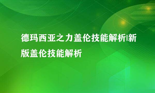 德玛西亚之力盖伦技能解析|新版盖伦技能解析