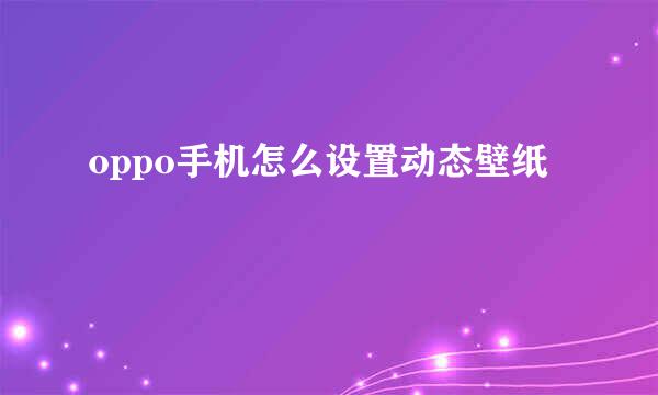 oppo手机怎么设置动态壁纸